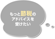 もっと節税のアドバイスを受けたい